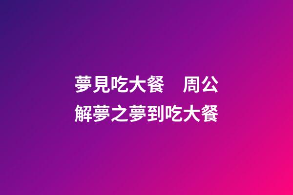 夢見吃大餐　周公解夢之夢到吃大餐